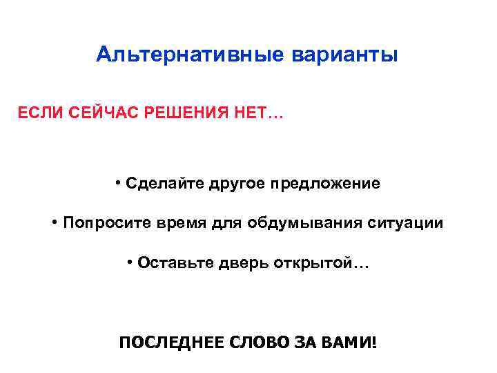 Альтернативные варианты ЕСЛИ СЕЙЧАС РЕШЕНИЯ НЕТ… • Сделайте другое предложение • Попросите время для