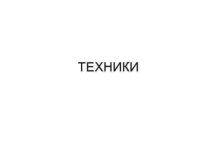 ТЕХНИКИ 