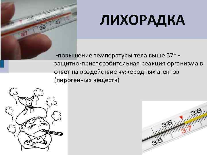 ЛИХОРАДКА -повышение температуры тела выше 37 защитно-приспособительная реакция организма в ответ на воздействие чужеродных