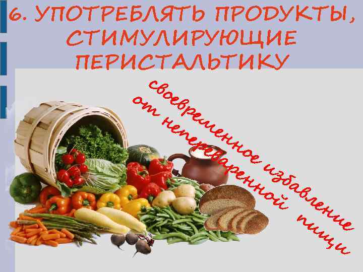 6. УПОТРЕБЛЯТЬ ПРОДУКТЫ, СТИМУЛИРУЮЩИЕ ПЕРИСТАЛЬТИКУ св от оев ре не м пе ен ре