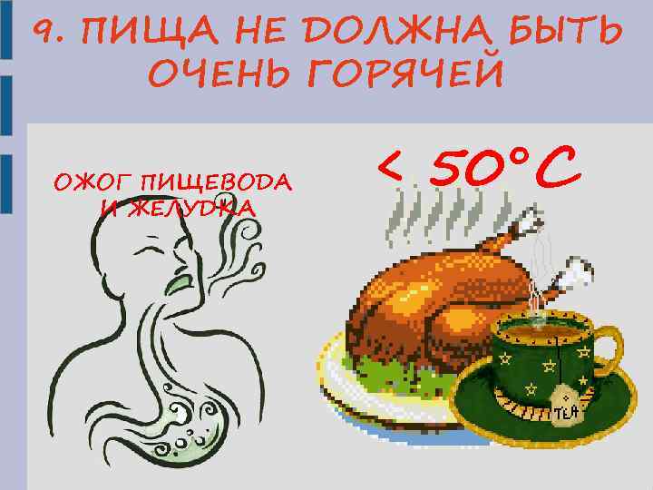 9. ПИЩА НЕ ДОЛЖНА БЫТЬ ОЧЕНЬ ГОРЯЧЕЙ ОЖОГ ПИЩЕВОДА И ЖЕЛУДКА < 50°С 