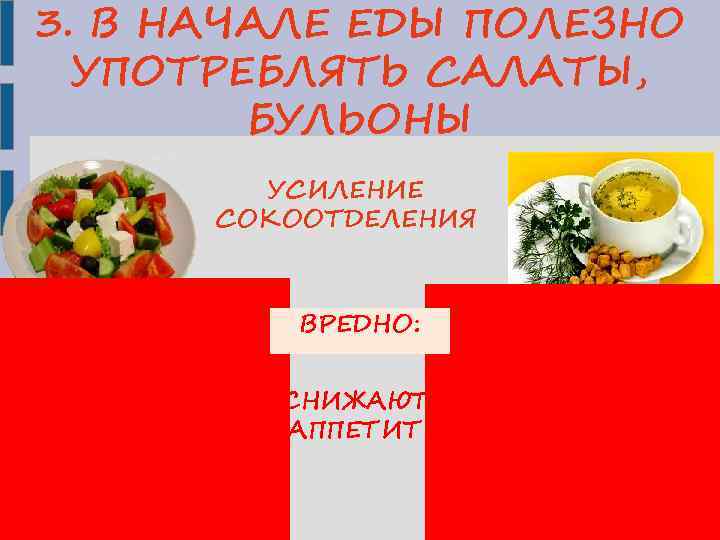 3. В НАЧАЛЕ ЕДЫ ПОЛЕЗНО УПОТРЕБЛЯТЬ САЛАТЫ, БУЛЬОНЫ УСИЛЕНИЕ СОКООТДЕЛЕНИЯ ВРЕДНО: СНИЖАЮТ АППЕТИТ 