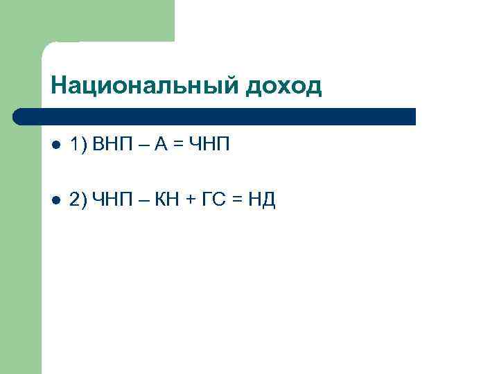 Национальный доход l 1) ВНП – А = ЧНП l 2) ЧНП – КН