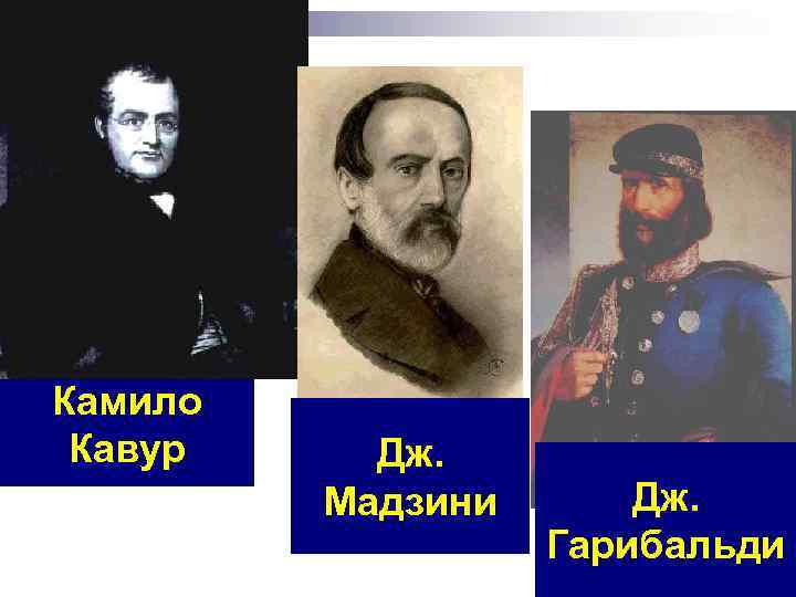Камило Кавур Дж. Мадзини Дж. Гарибальди 