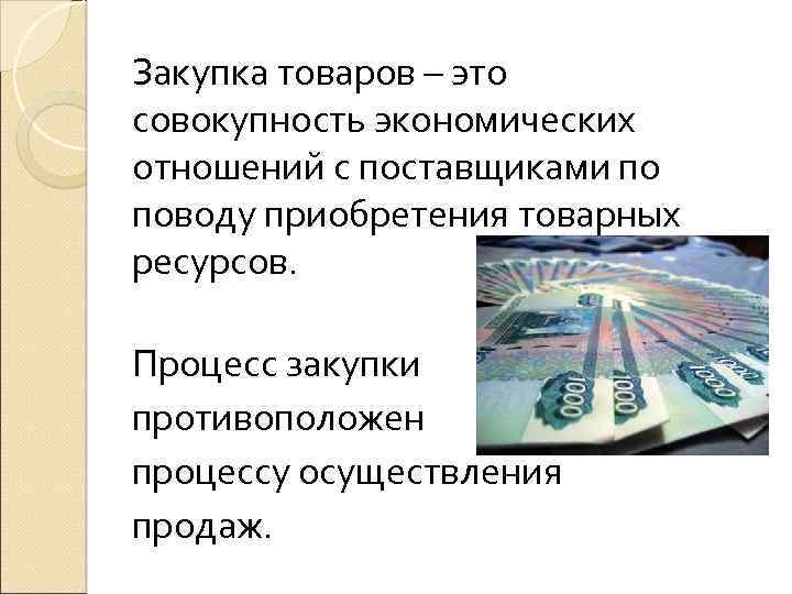  Закупка товаров – это совокупность экономических отношений с поставщиками по поводу приобретения товарных