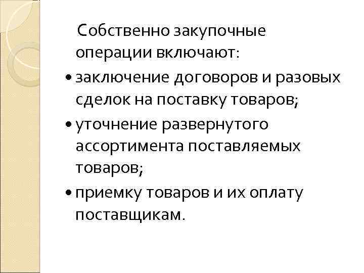  Собственно закупочные операции включают: заключение договоров и разовых сделок на поставку товаров; уточнение