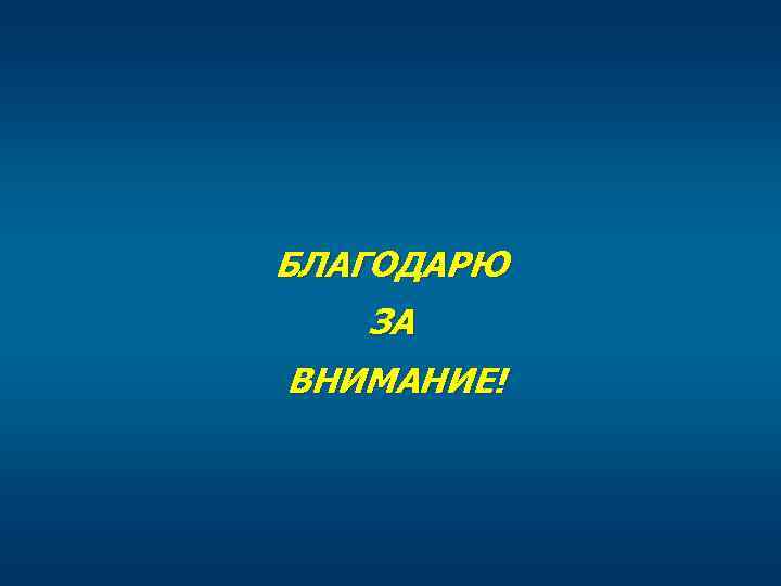 БЛАГОДАРЮ ЗА ВНИМАНИЕ! 