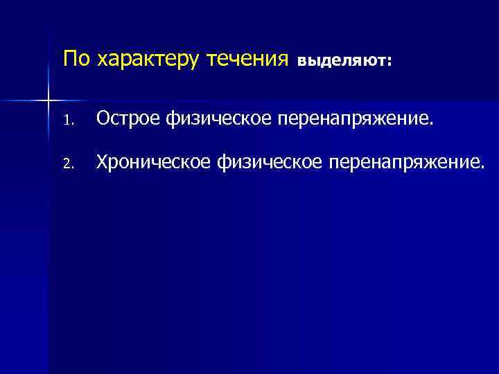 По характеру течения выделяют: 1. Острое физическое перенапряжение. 2. Хроническое физическое перенапряжение. 