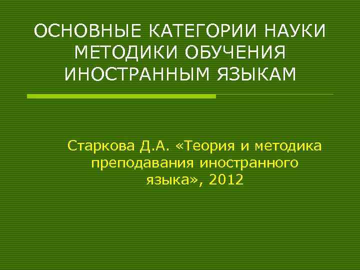 ОСНОВНЫЕ КАТЕГОРИИ НАУКИ МЕТОДИКИ ОБУЧЕНИЯ ИНОСТРАННЫМ ЯЗЫКАМ Старкова Д. А. «Теория и методика преподавания