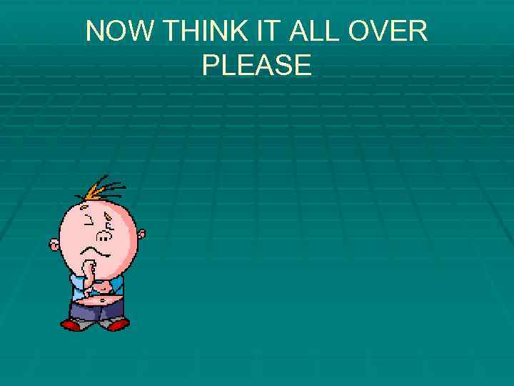 NOW THINK IT ALL OVER PLEASE 