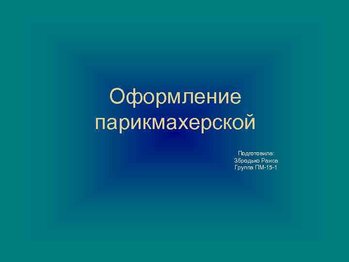 Оформление парикмахерской Подготовила: Збродько Раиса Группа ПМ-15 -1 