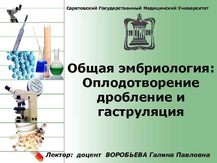 Саратовский Государственный Медицинский Университет Общая эмбриология: Оплодотворение дробление и гаструляция Лектор: доцент ВОРОБЬЕВА Галина