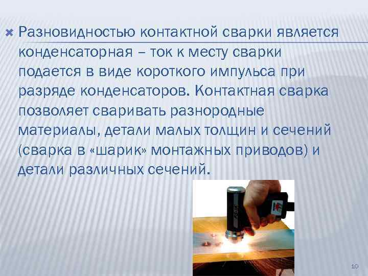 Разновидностью контактной сварки является конденсаторная – ток к месту сварки подается в виде