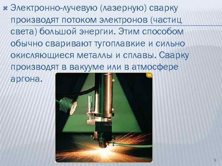  Электронно-лучевую (лазерную) сварку производят потоком электронов (частиц света) большой энергии. Этим способом обычно