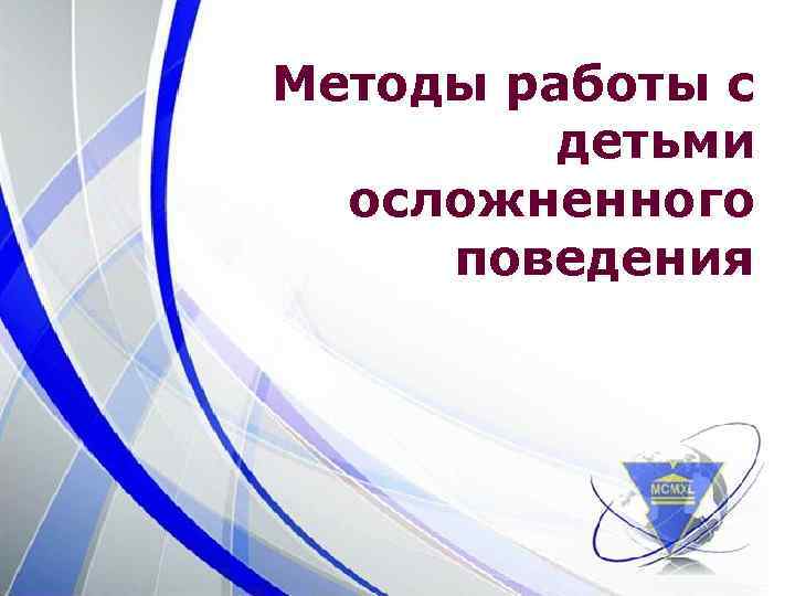 Методы работы с детьми осложненного поведения 