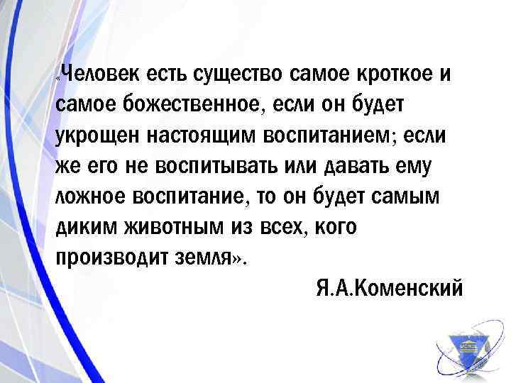 Человек есть существо самое кроткое и самое божественное, если он будет укрощен настоящим воспитанием;