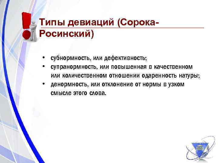 Типы девиаций (Сорока. Росинский) • субнормность, или дефективность; • супранормность, или повышенная в качественном