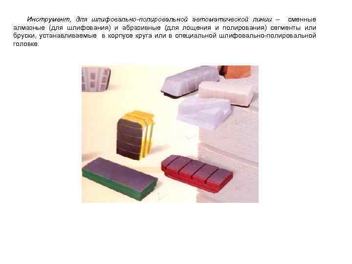  Инструмент, для шлифовально-полировальной автоматической линии – сменные алмазные (для шлифования) и абразивные (для