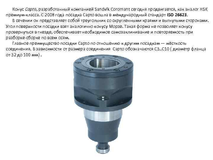 Конус Capto, разработанный компанией Sandvik Coromant сегодня продвигается, как аналог HSK премиум класса. С