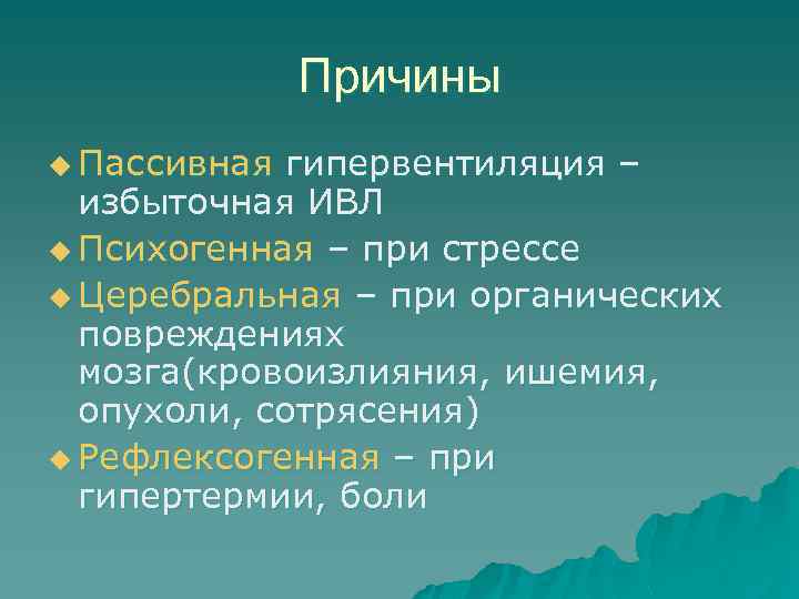Причины u Пассивная гипервентиляция – избыточная ИВЛ u Психогенная – при стрессе u Церебральная