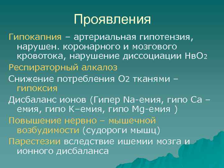 Проявления Гипокапния – артериальная гипотензия, нарушен. коронарного и мозгового кровотока, нарушение диссоциации Нв. О