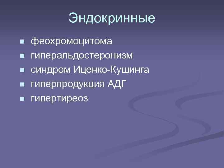 Эндокринные феохромоцитома n гиперальдостеронизм n синдром Иценко-Кушинга n гиперпродукция АДГ n гипертиреоз n 