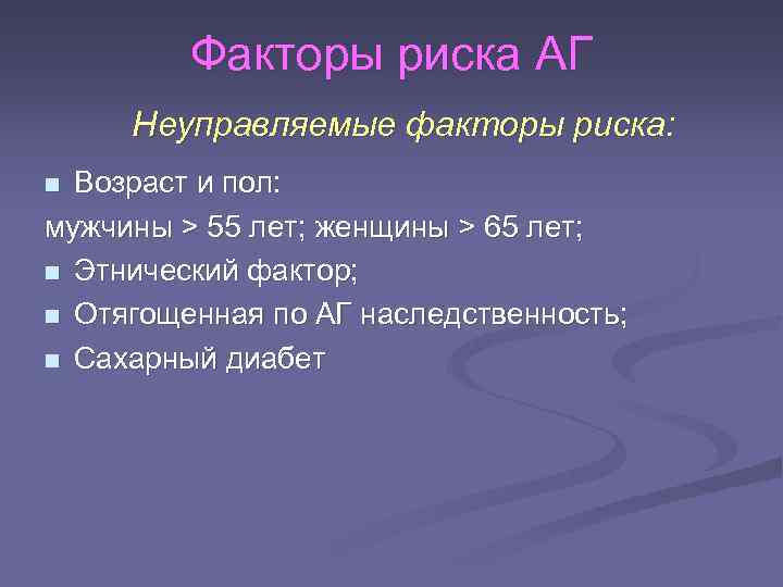 Факторы риска АГ Неуправляемые факторы риска: Возраст и пол: мужчины > 55 лет; женщины