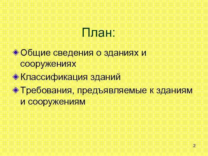 План: Общие сведения о зданиях и сооружениях Классификация зданий Требования, предъявляемые к зданиям и
