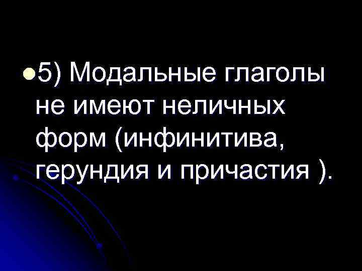 l 5) Модальные глаголы не имеют неличных форм (инфинитива, герундия и причастия ). 