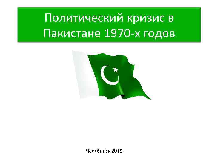 Политический кризис в Пакистане 1970 -х годов Челябинск 2015 