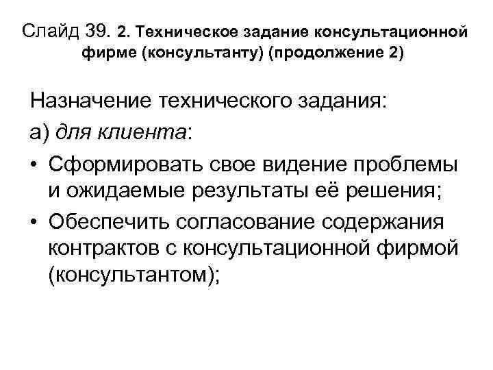 Слайд 39. 2. Техническое задание консультационной фирме (консультанту) (продолжение 2) Назначение технического задания: а)