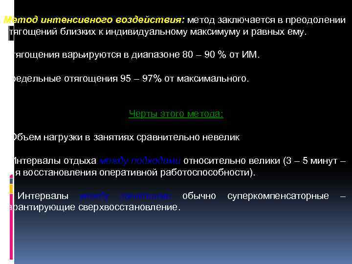Метод интенсивного воздействия: метод заключается в преодолении отягощений близких к индивидуальному максимуму и равных