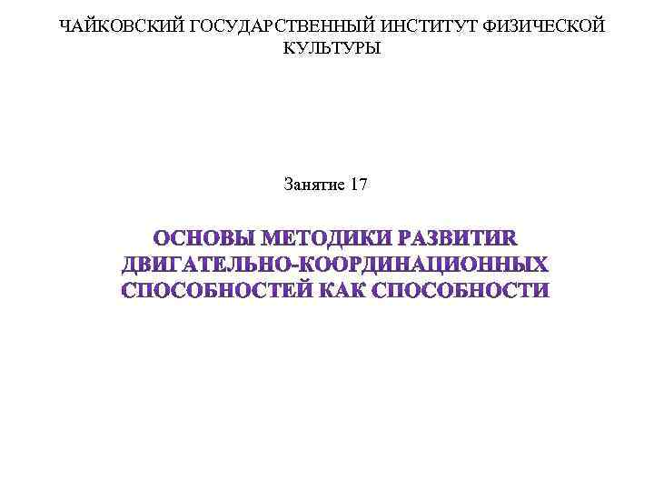 ЧАЙКОВСКИЙ ГОСУДАРСТВЕННЫЙ ИНСТИТУТ ФИЗИЧЕСКОЙ КУЛЬТУРЫ Занятие 17 