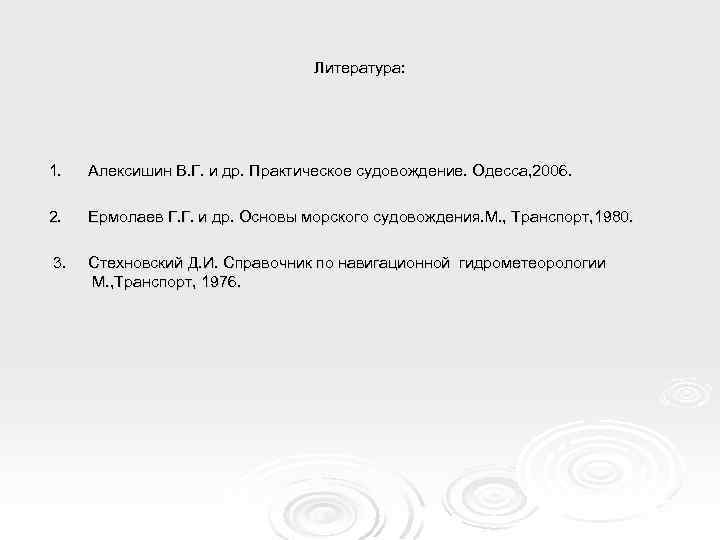 Литература: 1. Алексишин В. Г. и др. Практическое судовождение. Одесса, 2006. 2. Ермолаев Г.