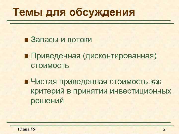 Темы для обсуждения n Запасы и потоки n Приведенная (дисконтированная) стоимость n Чистая приведенная