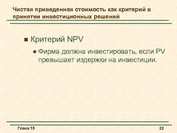 Чистая приведенная стоимость как критерий в принятии инвестиционных решений n Критерий NPV l Глава