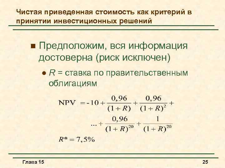 Чистая приведенная стоимость как критерий в принятии инвестиционных решений n Предположим, вся информация достоверна