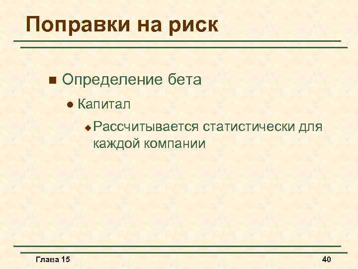 Поправки на риск n Определение бета l Капитал u Глава 15 Рассчитывается статистически для
