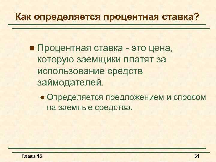 Как определяется процентная ставка? n Процентная ставка - это цена, которую заемщики платят за