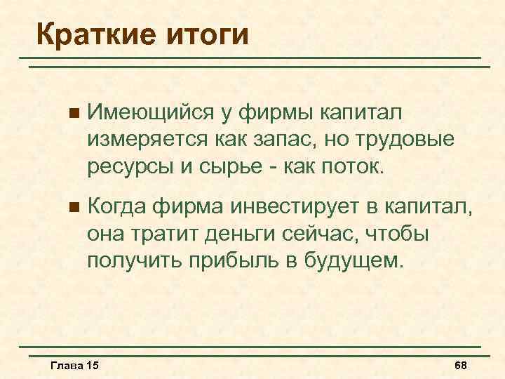 Краткие итоги n Имеющийся у фирмы капитал измеряется как запас, но трудовые ресурсы и