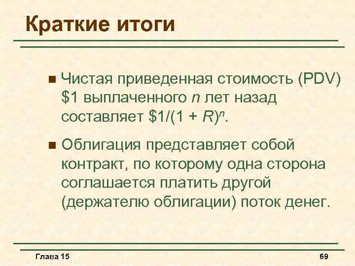 Краткие итоги n Чистая приведенная стоимость (PDV) $1 выплаченного n лет назад составляет $1/(1