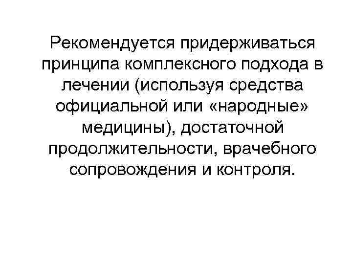 Рекомендуется придерживаться принципа комплексного подхода в лечении (используя средства официальной или «народные» медицины), достаточной