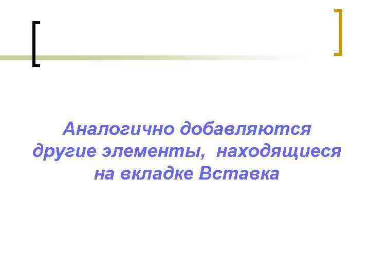 Аналогично добавляются другие элементы, находящиеся на вкладке Вставка 