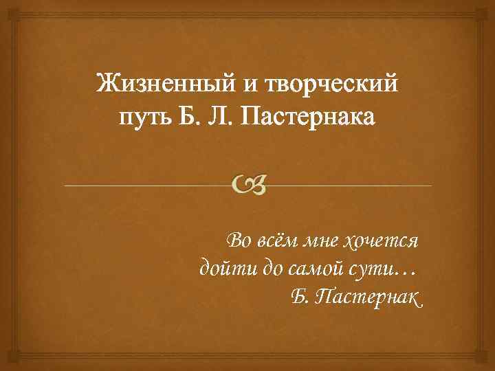 Жизненный и творческий путь Б. Л. Пастернака Во всём мне хочется дойти до самой