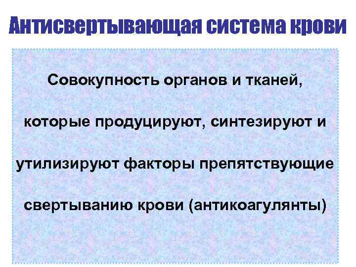 Антисвертывающая система крови Совокупность органов и тканей, которые продуцируют, синтезируют и утилизируют факторы препятствующие