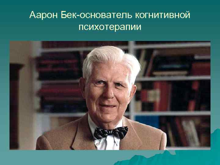 Аарон Бек-основатель когнитивной психотерапии 