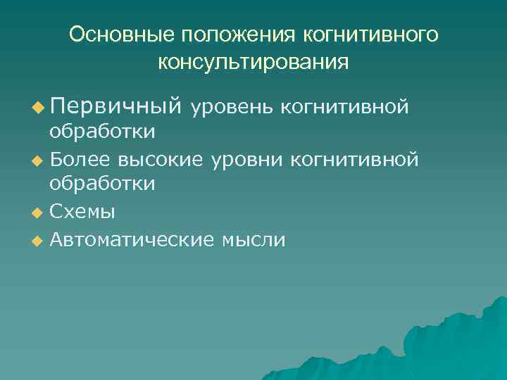 Основные положения когнитивного консультирования u Первичный уровень когнитивной обработки u Более высокие уровни когнитивной