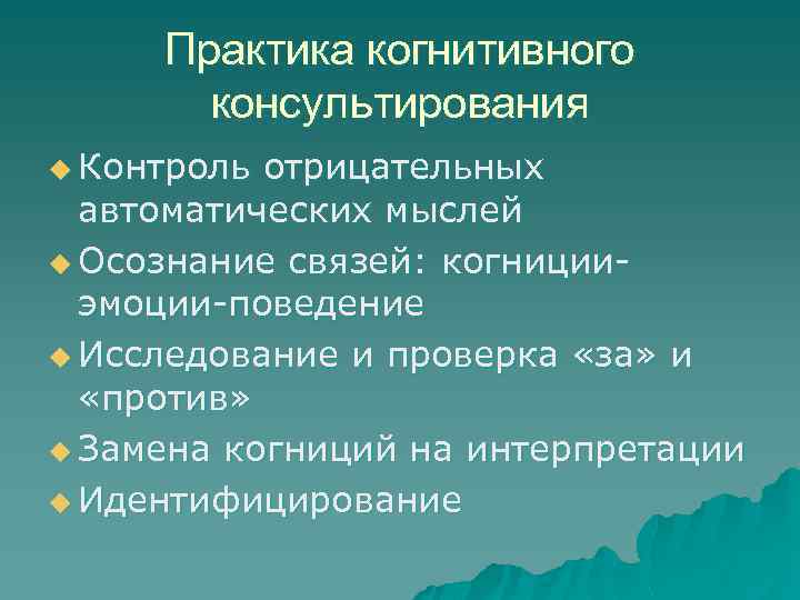 Практика когнитивного консультирования u Контроль отрицательных автоматических мыслей u Осознание связей: когницииэмоции-поведение u Исследование