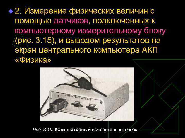 u 2. Измерение физических величин с помощью датчиков, подключенных к компьютерному измерительному блоку (рис.