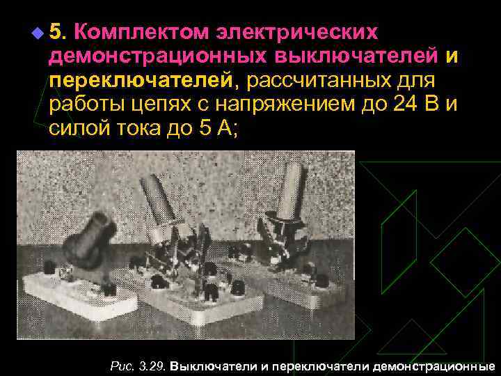 u 5. Комплектом электрических демонстрационных выключателей и переключателей, рассчитанных для работы цепях с напряжением